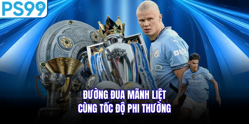  Đường đua mãnh liệt cùng tốc độ phi thường