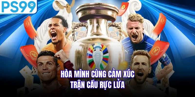 Hòa mình cùng cảm xúc trận cầu rực lửa