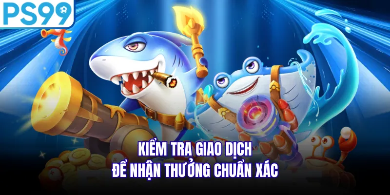 Kiểm tra giao dịch để nhận thưởng chuẩn xác