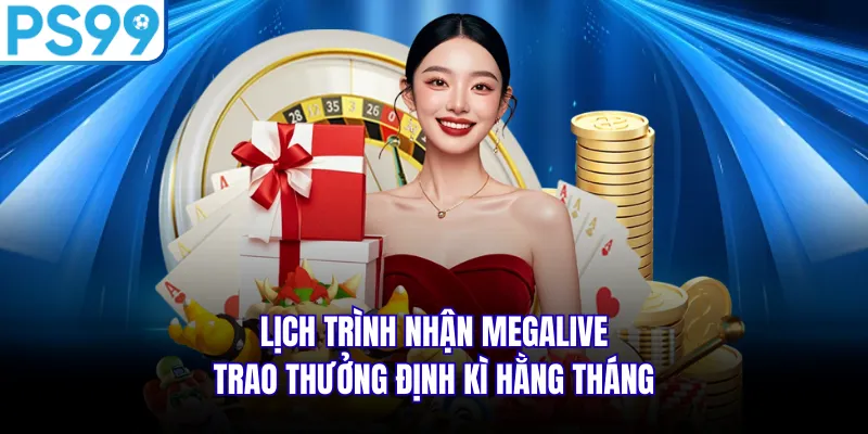 Lịch trình nhận Megalive trao thưởng định kì hằng tháng