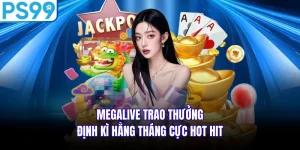 Megalive Trao Thưởng Định Kì Hằng Tháng Cực Hot Hit