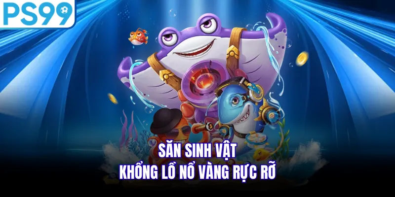 Săn sinh vật khổng lồ nổ vàng rực rỡ
