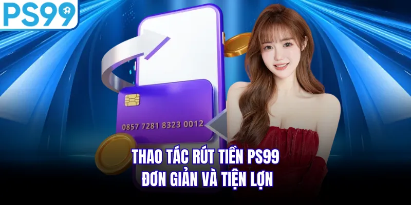 Thao tác rút tiền PS99 đơn giản và tiện lợn