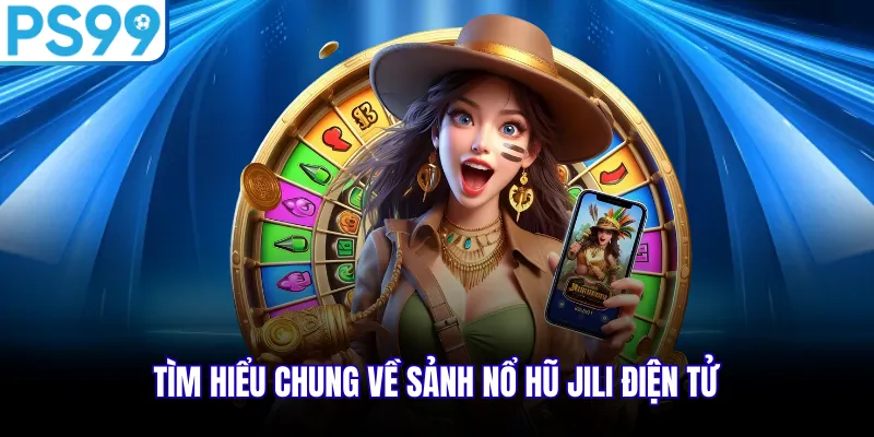 Tìm hiểu chung về sảnh nổ hũ JILI điện tử