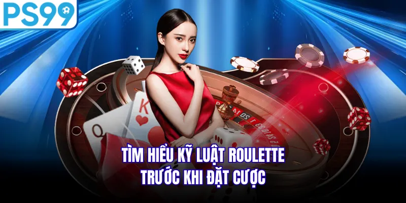 Tìm hiểu kỹ luật Roulette trước khi đặt cược